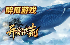醉瓜游戏异兽洪荒11期(最新服)