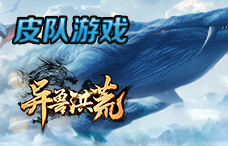 皮队游戏异兽洪荒10期(最新服)
